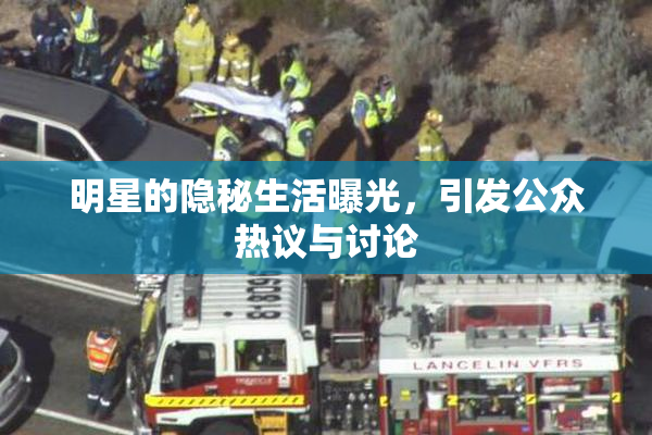 明星的隐秘生活曝光，引发公众热议与讨论