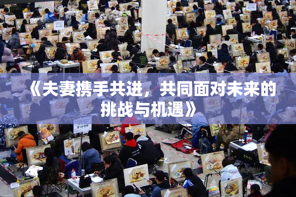 《夫妻携手共进，共同面对未来的挑战与机遇》