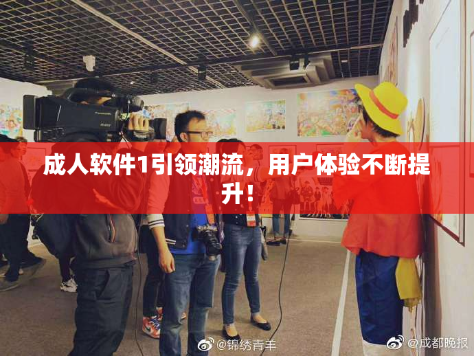 成人软件1引领潮流，用户体验不断提升！