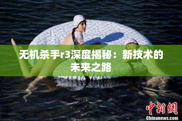 无机杀手r3深度揭秘：新技术的未来之路