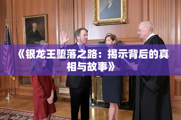 《银龙王堕落之路：揭示背后的真相与故事》