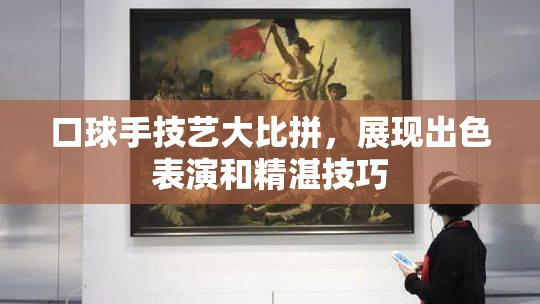 口球手技艺大比拼，展现出色表演和精湛技巧