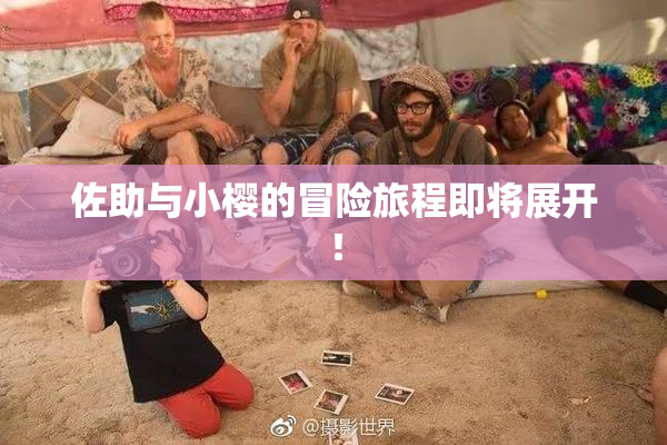 佐助与小樱的冒险旅程即将展开！