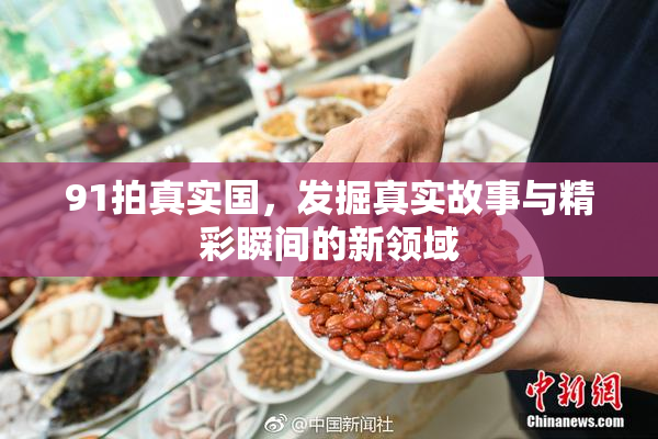 91拍真实国，发掘真实故事与精彩瞬间的新领域