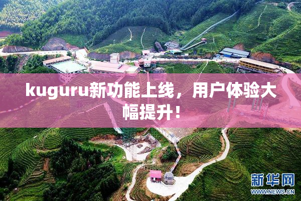 kuguru新功能上线，用户体验大幅提升！