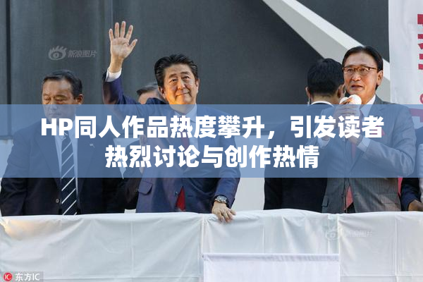 HP同人作品热度攀升，引发读者热烈讨论与创作热情