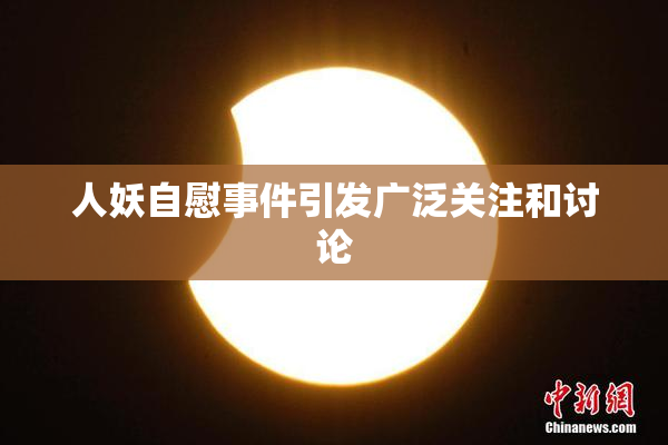 人妖自慰事件引发广泛关注和讨论
