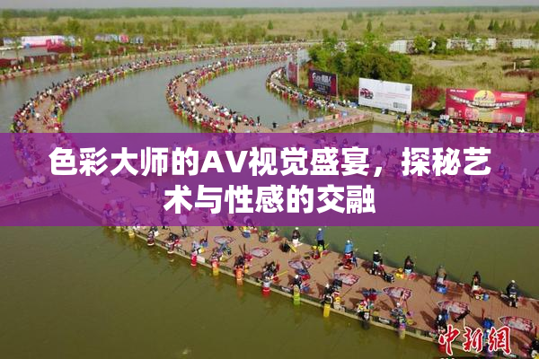 色彩大师的AV视觉盛宴，探秘艺术与性感的交融