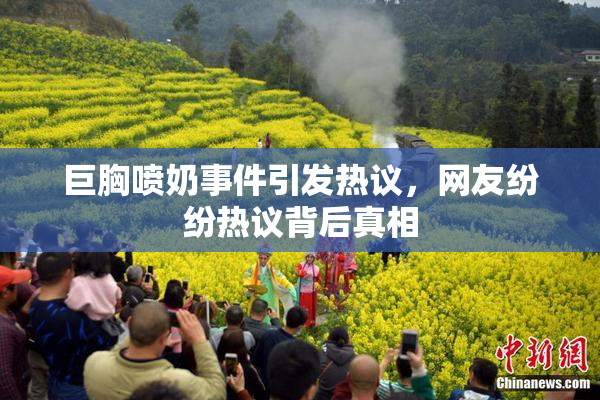 巨胸喷奶事件引发热议，网友纷纷热议背后真相