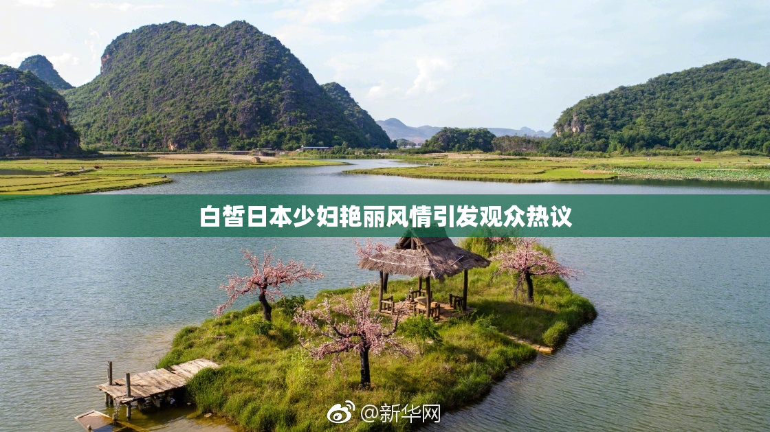 白皙日本少妇艳丽风情引发观众热议