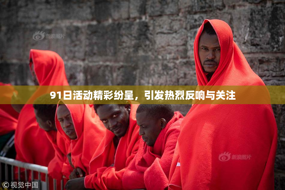 91日活动精彩纷呈，引发热烈反响与关注