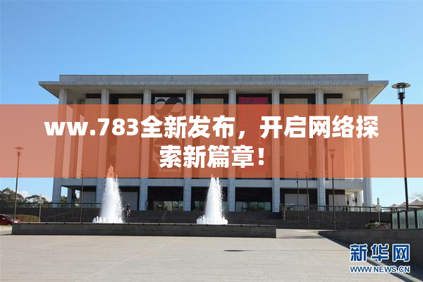 ww.783全新发布，开启网络探索新篇章！