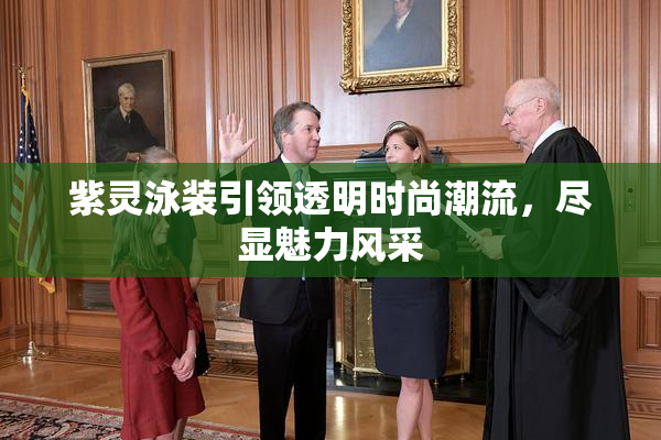 紫灵泳装引领透明时尚潮流，尽显魅力风采