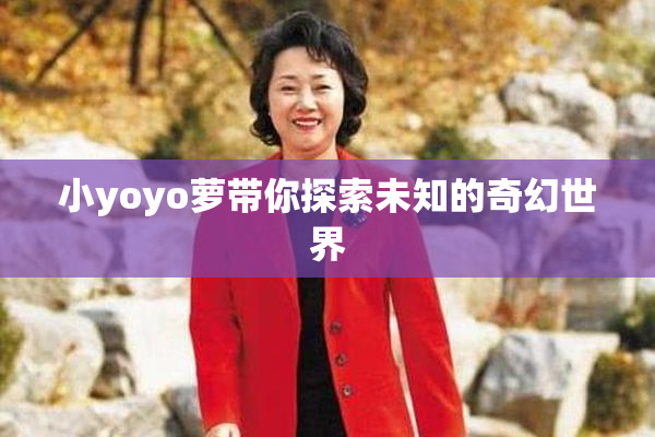 小yoyo萝带你探索未知的奇幻世界