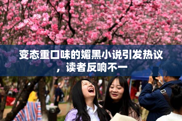 变态重口味的媚黑小说引发热议，读者反响不一