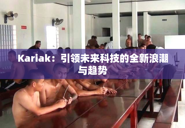 Kariak：引领未来科技的全新浪潮与趋势