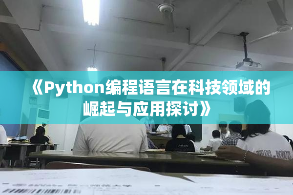 《Python编程语言在科技领域的崛起与应用探讨》