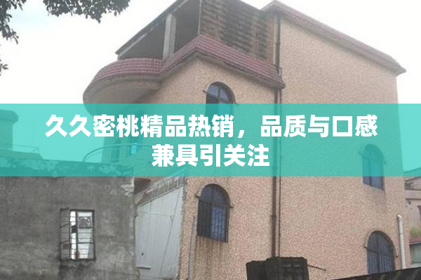 久久密桃精品热销，品质与口感兼具引关注