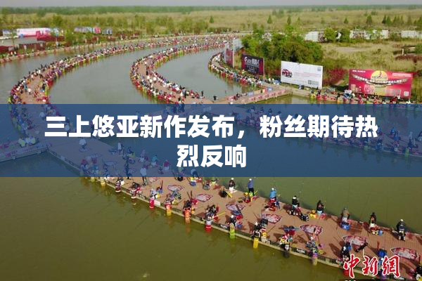 三上悠亚新作发布，粉丝期待热烈反响