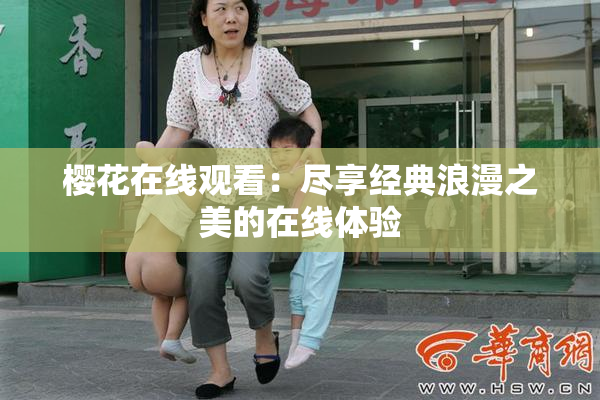 樱花在线观看：尽享经典浪漫之美的在线体验