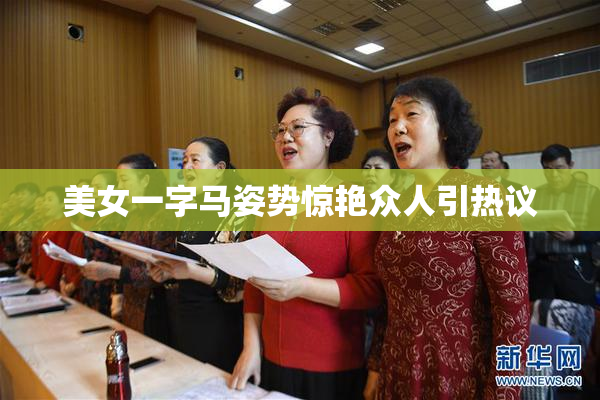 美女一字马姿势惊艳众人引热议