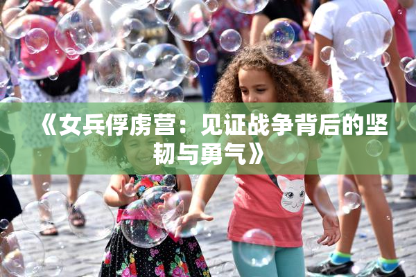 《女兵俘虏营：见证战争背后的坚韧与勇气》