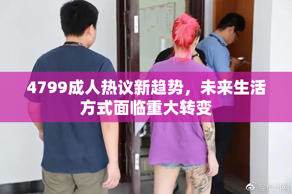4799成人热议新趋势，未来生活方式面临重大转变