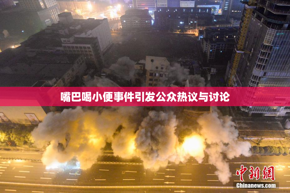 嘴巴喝小便事件引发公众热议与讨论