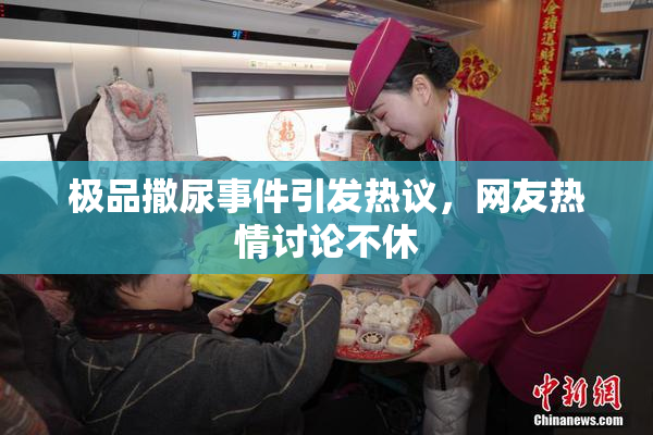 极品撒尿事件引发热议，网友热情讨论不休