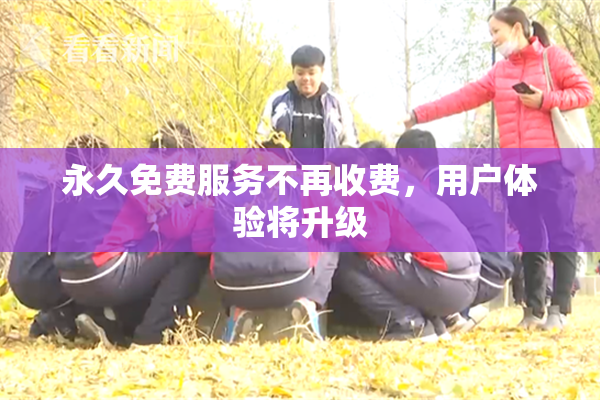 永久免费服务不再收费，用户体验将升级