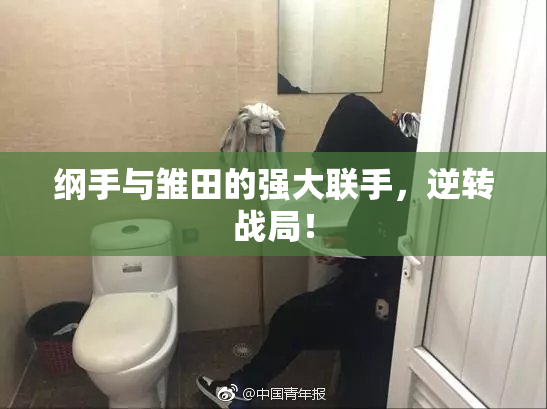 纲手与雏田的强大联手，逆转战局！