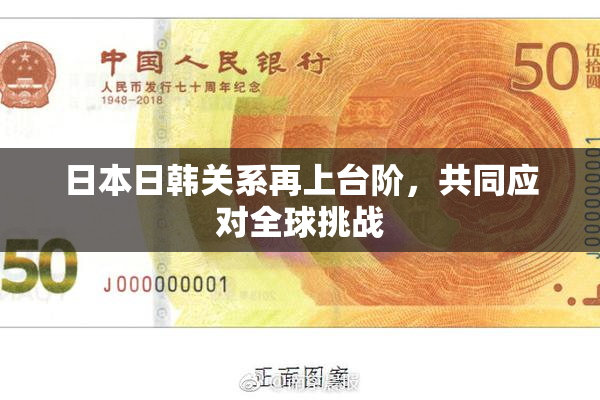 日本日韩关系再上台阶，共同应对全球挑战