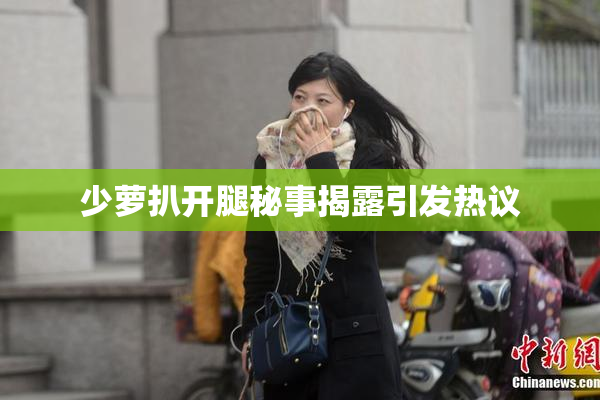 少萝扒开腿秘事揭露引发热议