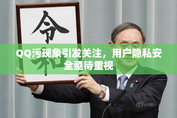 QQ污现象引发关注，用户隐私安全亟待重视