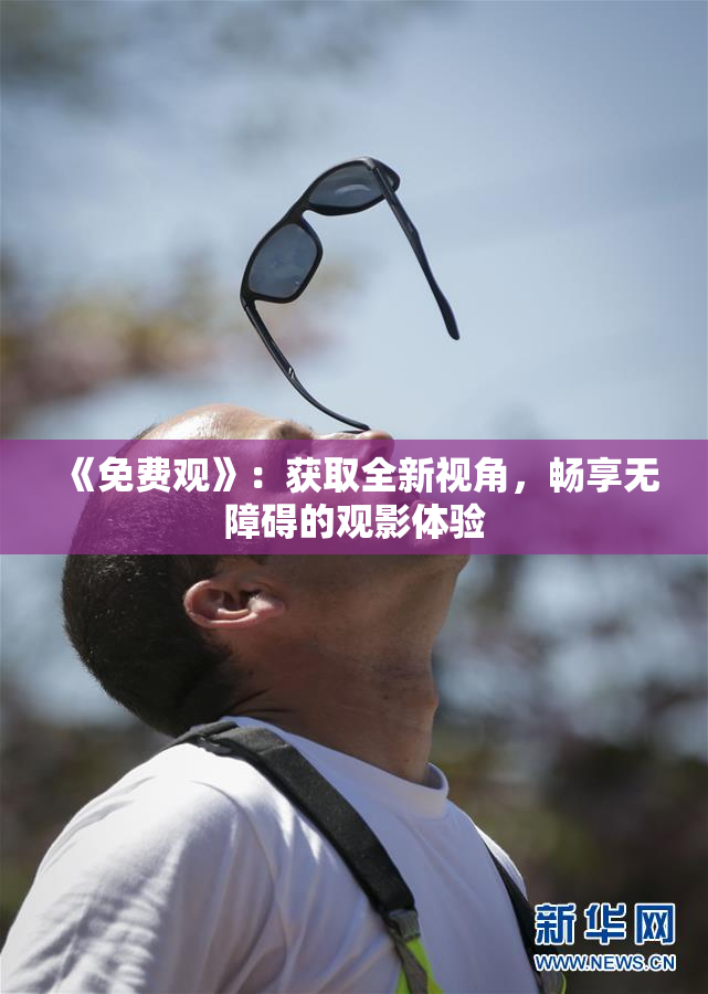 《免费观》：获取全新视角，畅享无障碍的观影体验