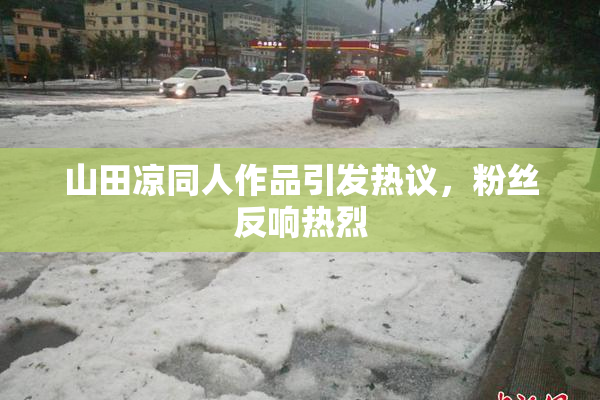 山田凉同人作品引发热议，粉丝反响热烈