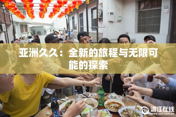 亚洲久久：全新的旅程与无限可能的探索