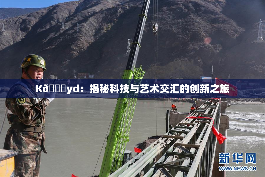 K🈚yd：揭秘科技与艺术交汇的创新之旅