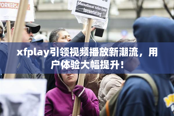 xfplay引领视频播放新潮流，用户体验大幅提升！