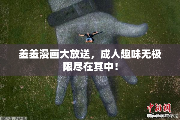 羞羞漫画大放送，成人趣味无极限尽在其中！