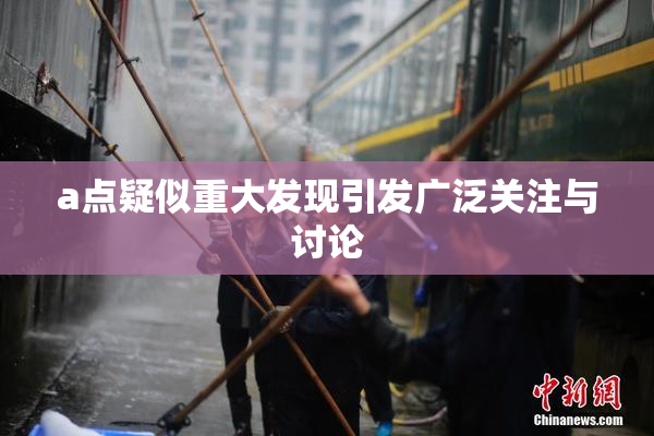 a点疑似重大发现引发广泛关注与讨论
