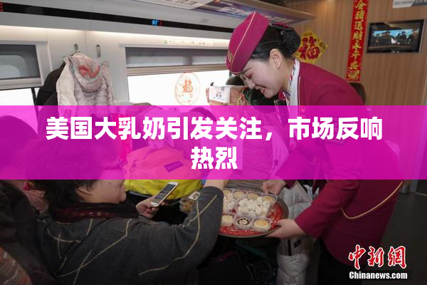 美国大乳奶引发关注，市场反响热烈