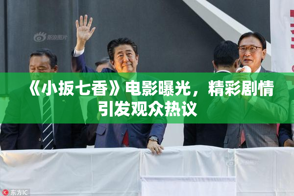 《小扳七香》电影曝光，精彩剧情引发观众热议