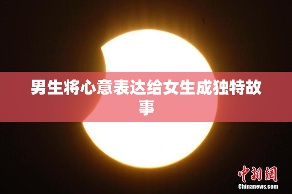男生将心意表达给女生成独特故事