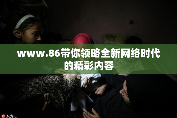 www.86带你领略全新网络时代的精彩内容