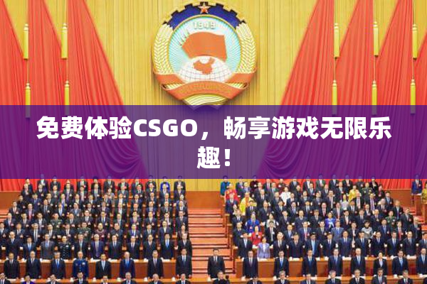 免费体验CSGO，畅享游戏无限乐趣！