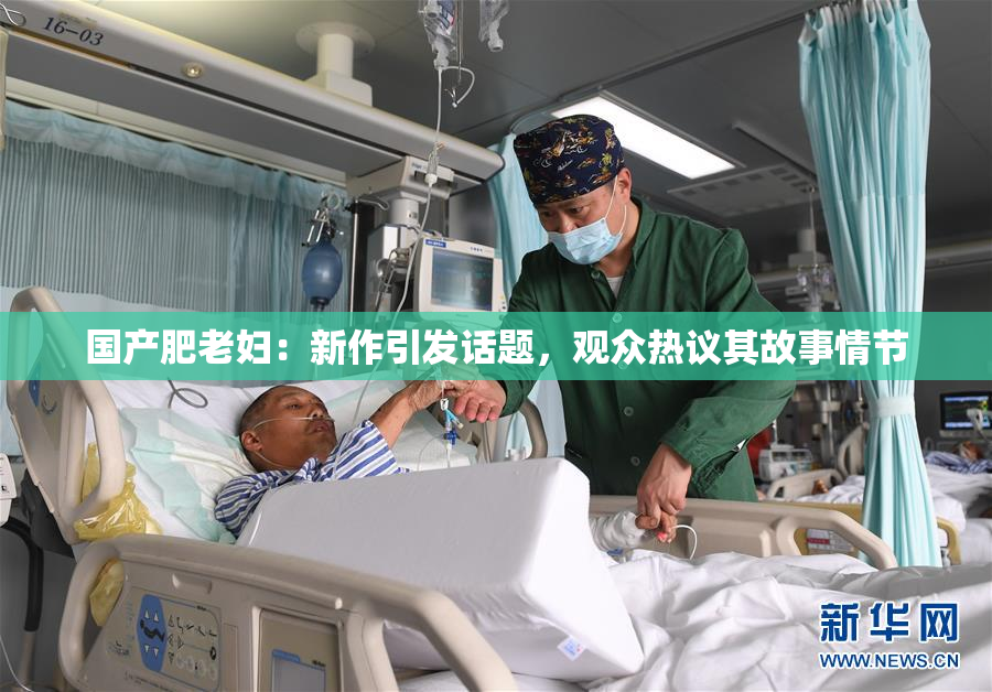 国产肥老妇：新作引发话题，观众热议其故事情节