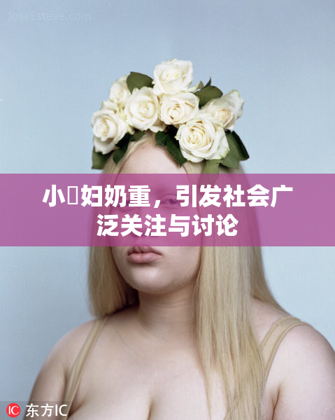 小婬妇奶重，引发社会广泛关注与讨论