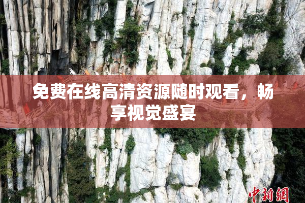 免费在线高清资源随时观看，畅享视觉盛宴