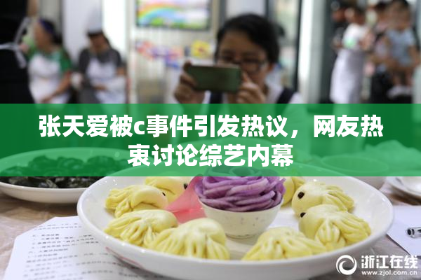 张天爱被c事件引发热议，网友热衷讨论综艺内幕